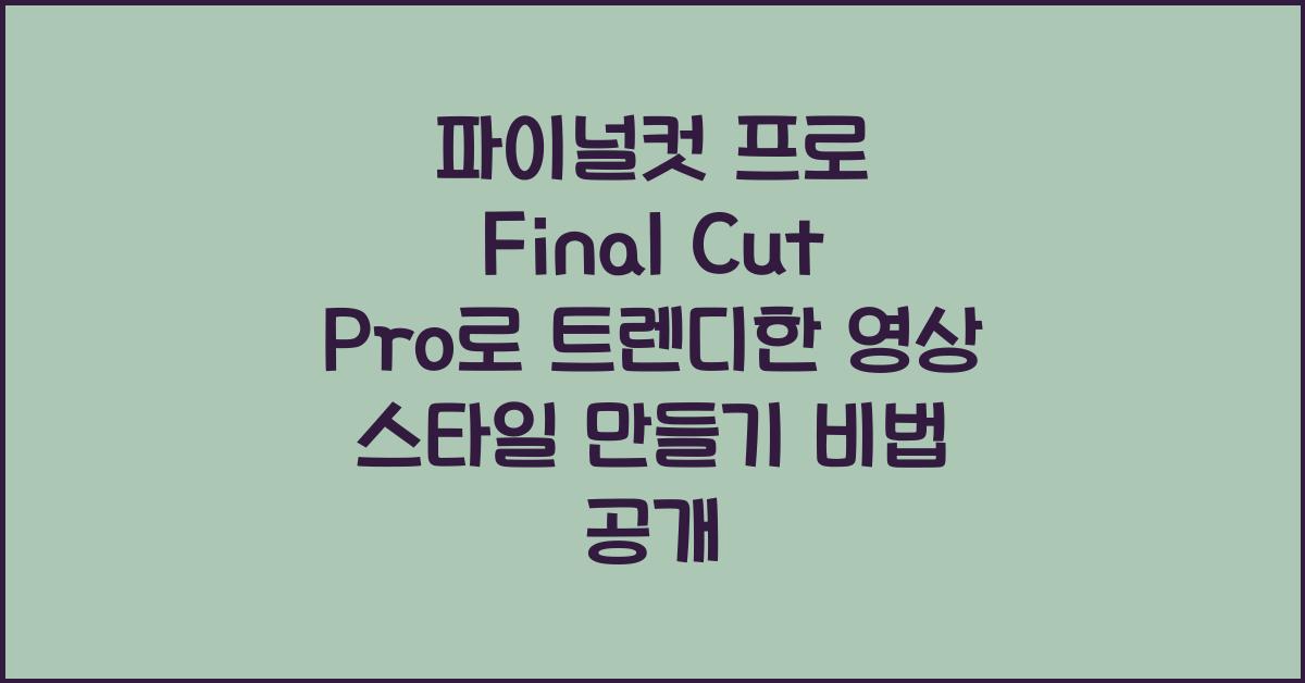 파이널컷 프로 Final Cut Pro로 트렌디한 영상 스타일 만들기