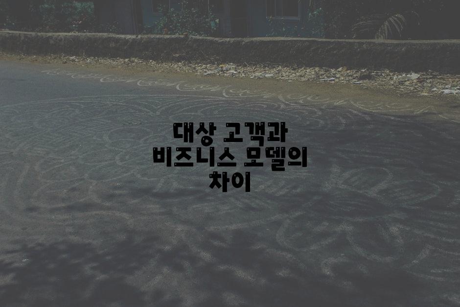 대상 고객과 비즈니스 모델의 차이