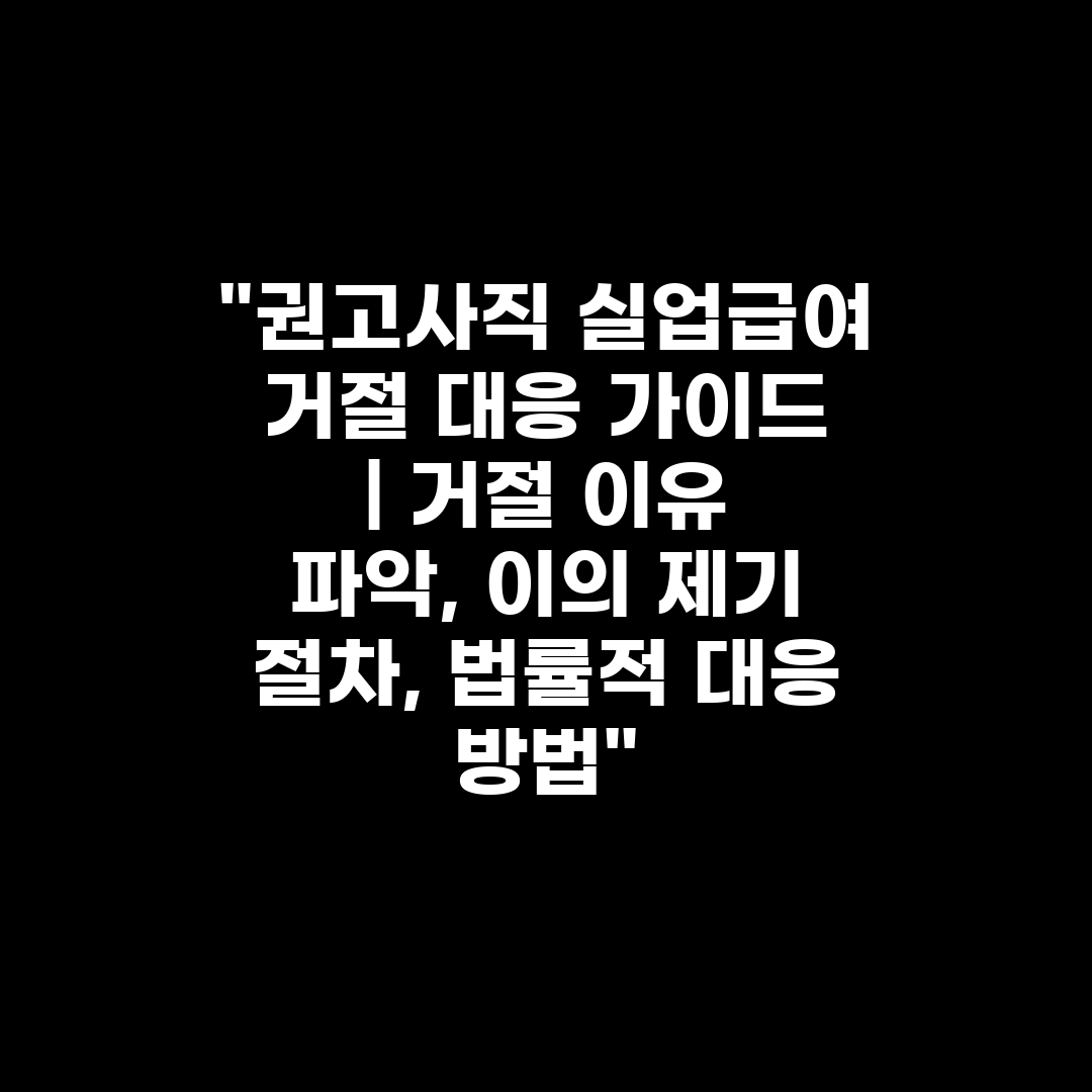 권고사직 실업급여 거절 대응 가이드  거절 이유 파악,