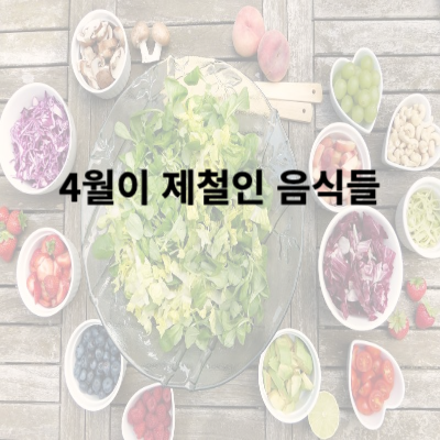 4월에 먹으면 더 맛있는 제철 음식들