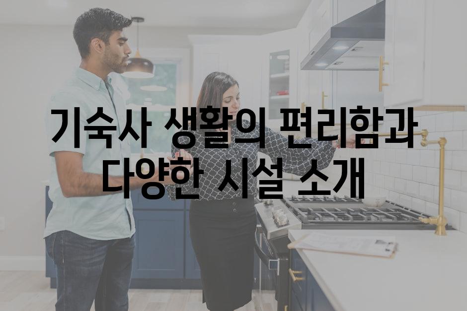기숙사 생활의 편리함과 다양한 시설 소개