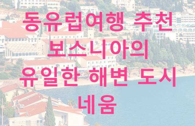  동유럽여행 추천 보스니아의 유일한 해변 도시 네움