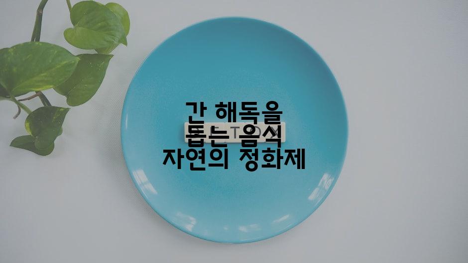 간 해독을 돕는 음식 자연의 정화제