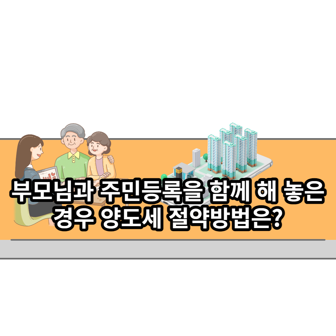  부모님과 주민등록을 함께 해 놓은 경우 양도세 절약방법은?