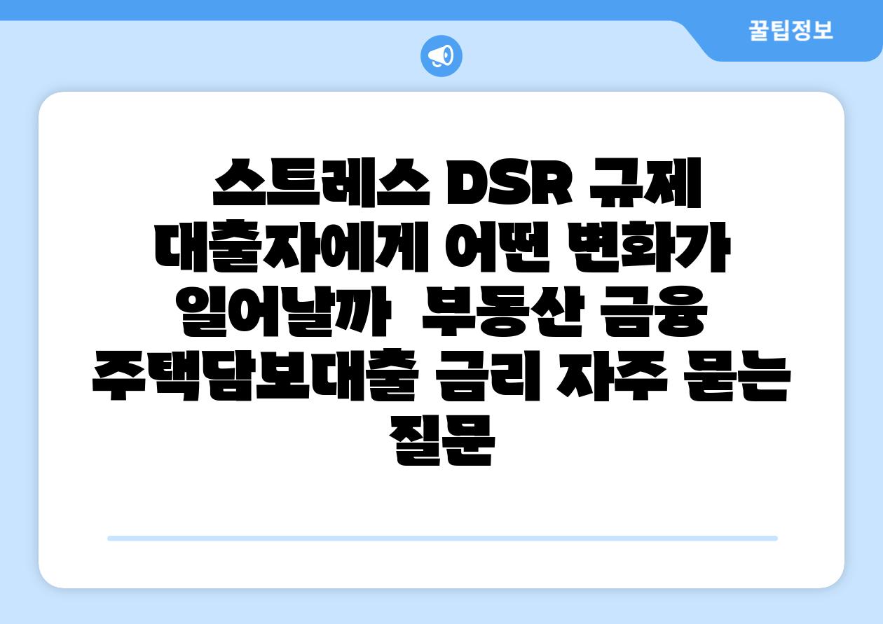   스트레스 DSR 규제 대출자에게 어떤 변화가 일어날까  부동산 금융 주택담보대출 금리 자주 묻는 질문