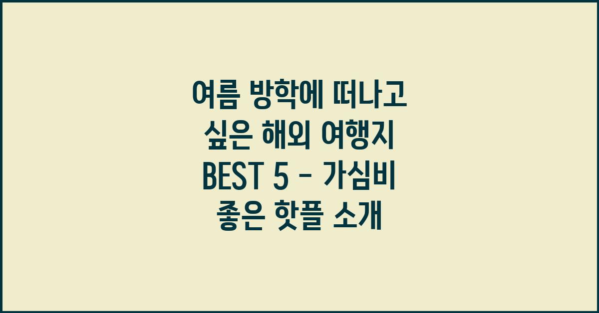 여름 방학에 떠나고 싶은 해외 여행지 BEST 5