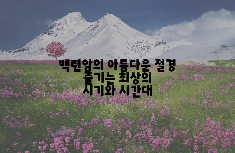 백련암의 아름다운 절경 즐기는 최상의 시기와 시간대