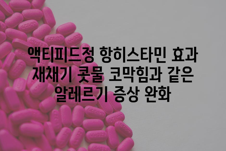 액티피드정 항히스타민 효과 재채기 콧물 코막힘과 같은 알레르기 증상 완화