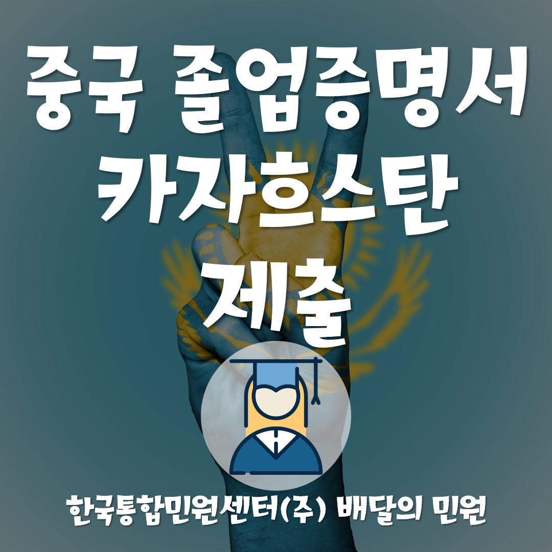 중국 졸업증명서, 카자흐스탄 대사관에 인증받으려면?