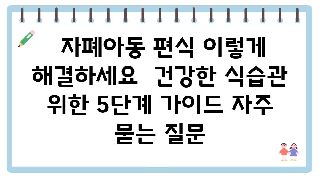  자폐아동 편식 이렇게 해결하세요  건강한 식습관 위한 5단계 설명서 자주 묻는 질문