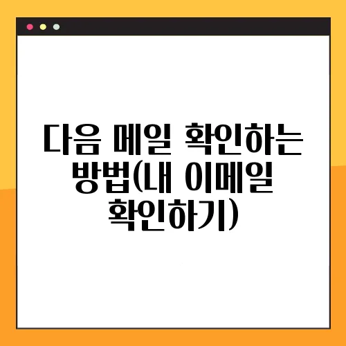 다음 메일 확인하는 방법(내 이메일 확인하기)