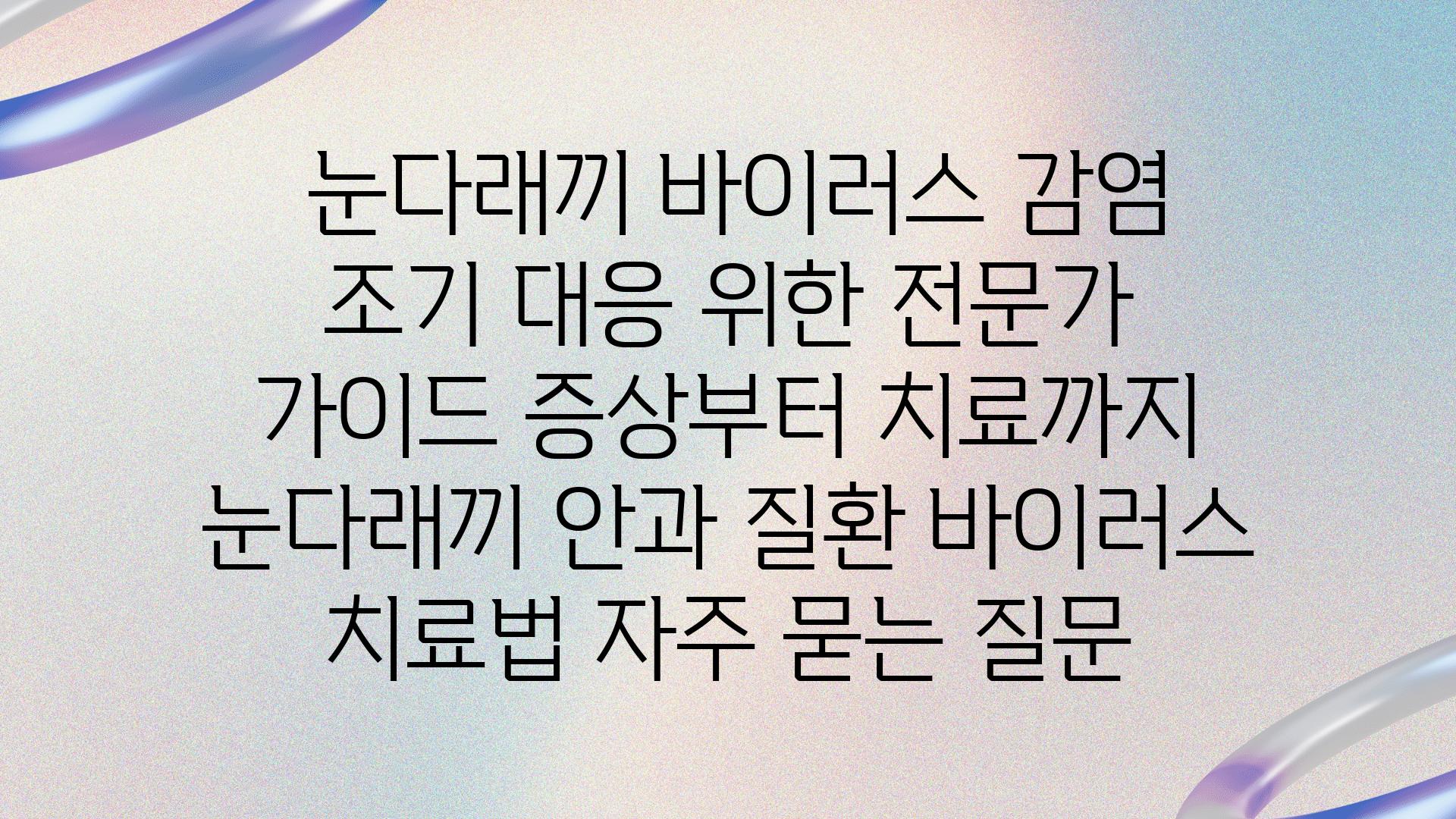  눈다래끼 바이러스 감염 조기 대응 위한 전문가 설명서 증상부터 치료까지  눈다래끼 안과 질환 바이러스 치료법 자주 묻는 질문