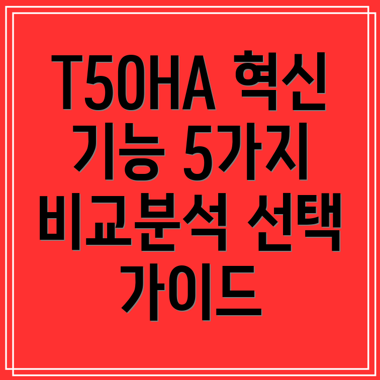 T50HA당신의삶을바꿀5가지혁신기능비교분석및선택가이드