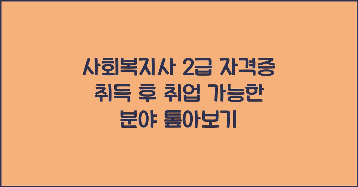 사회복지사 2급 자격증 취득 후 취업 가능한 분야