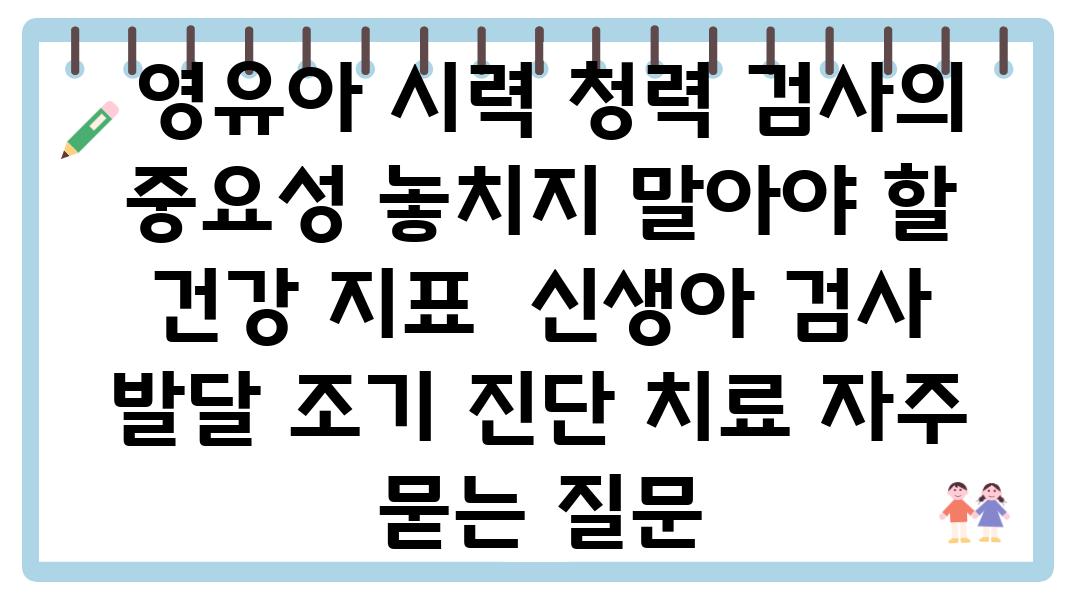  영유아 시력 청력 검사의 중요성 놓치지 말아야 할 건강 지표  신생아 검사 발달 조기 진단 치료 자주 묻는 질문