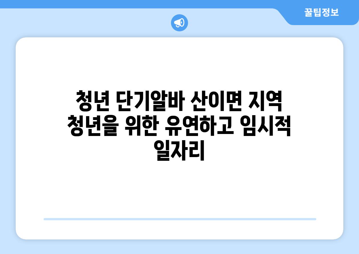 청년 단기알바 산이면 지역 청년을 위한 유연하고 임시적 일자리