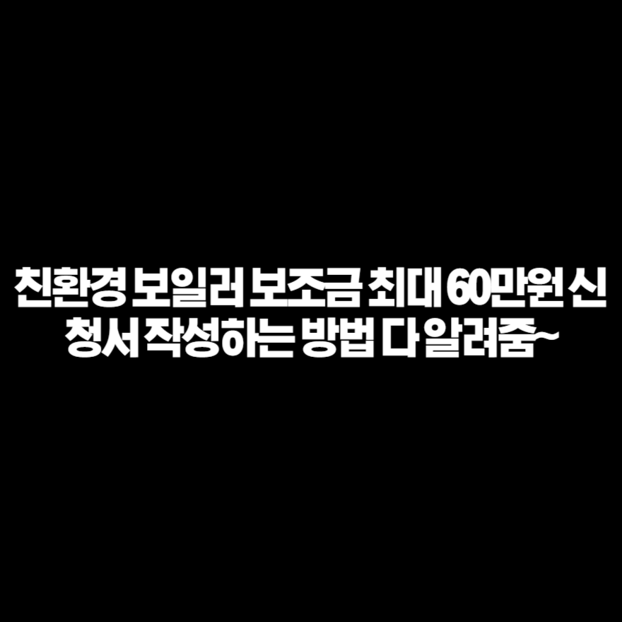 친환경 보일러 보조금 최대 60만원 신청서 작성하는 방법 다 알려줌~ 친환경 보일러 보조금 최대 60만원 신청서 작성하는 방법 다 알려줌~