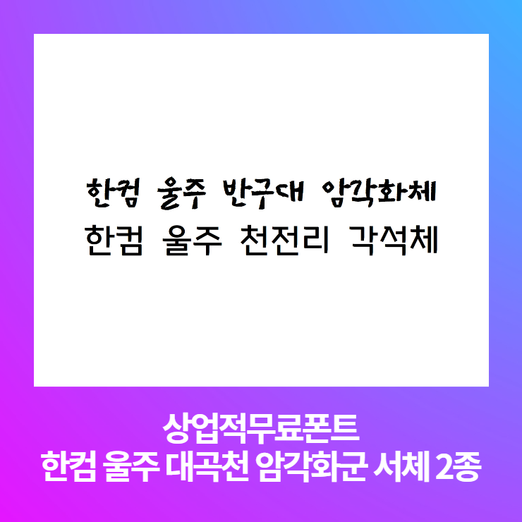  상업적 무료폰트 - 한컴 울주 대곡천 암각화군 서체2종 다운로드