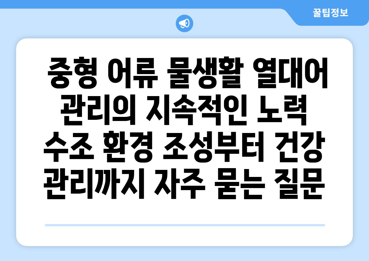 ## 중형 어류| 물생활, 열대어 관리의 지속적인 노력 |  수조 환경 조성부터 건강 관리까지