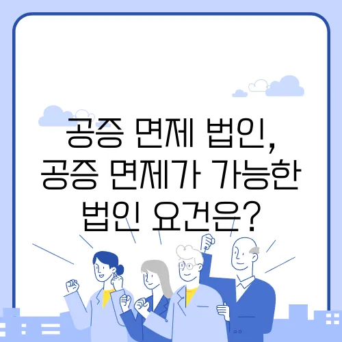 공증 면제 법인, 공증 면제가 가능한 법인 요건은?