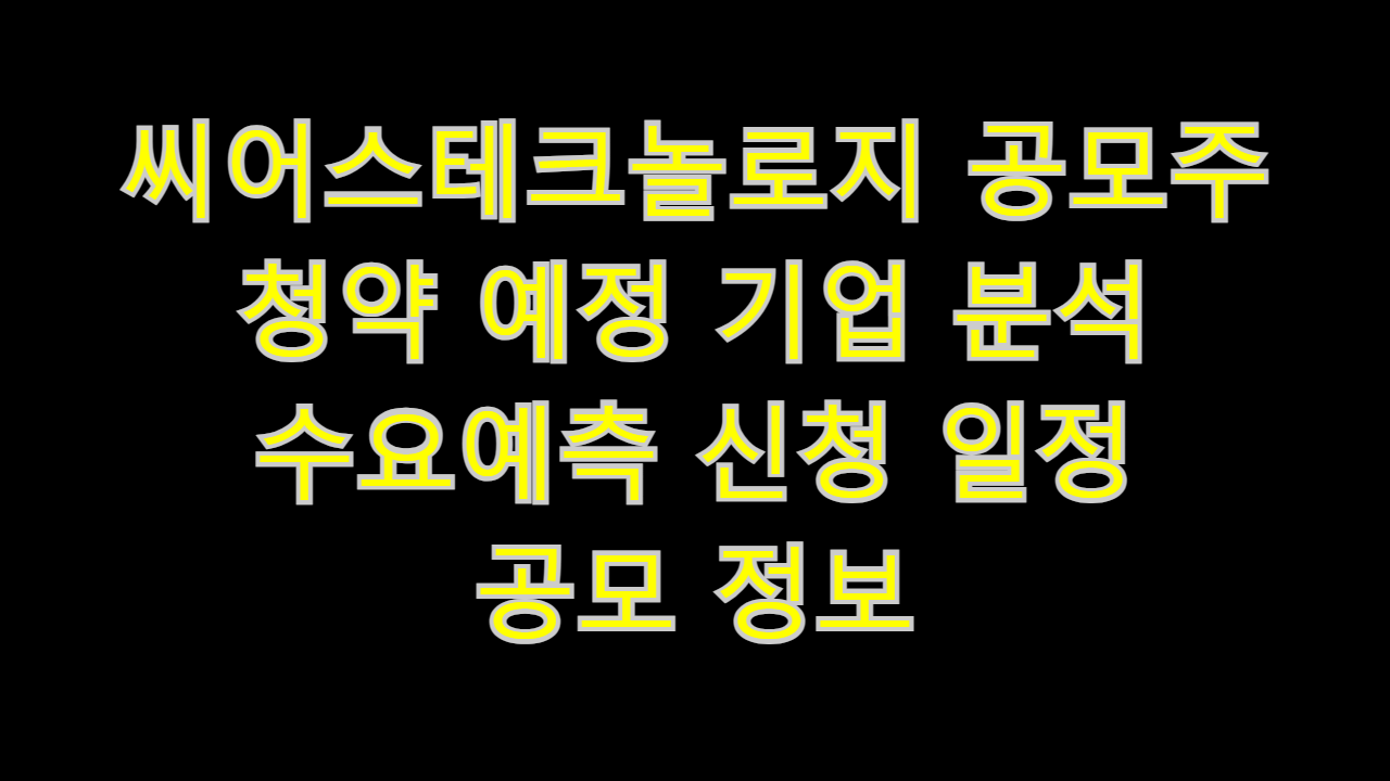  씨어스테크놀로지 공모주 청약 예정 기업 분석 수요예측 신청 일정 공모 정보