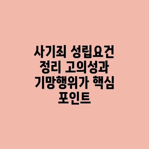사기죄 성립요건 정리 고의성과 기망행위가 핵심 포인트