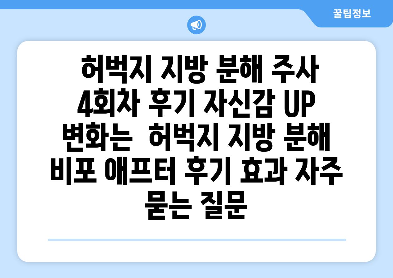  허벅지 지방 분해 주사 4회차 후기 자신감 UP 변화는  허벅지 지방 분해 비포 애프터 후기 효과 자주 묻는 질문