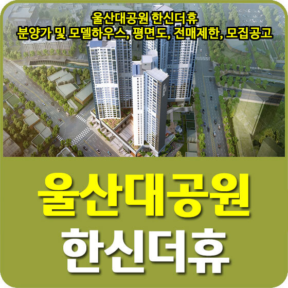  울산대공원 한신더휴 분양가 및 모델하우스, 청약, 평면도, 전매제한, 모집공고 안내