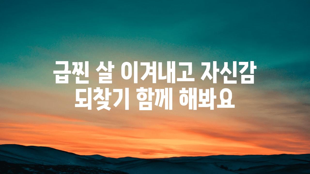 급찐 살 이겨내고 자신감 되찾기 함께 해봐요