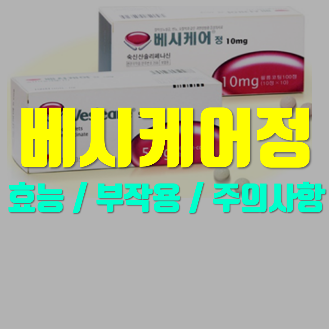  베시케어정 5mg 효과부터 부작용까지 알아봅시다.