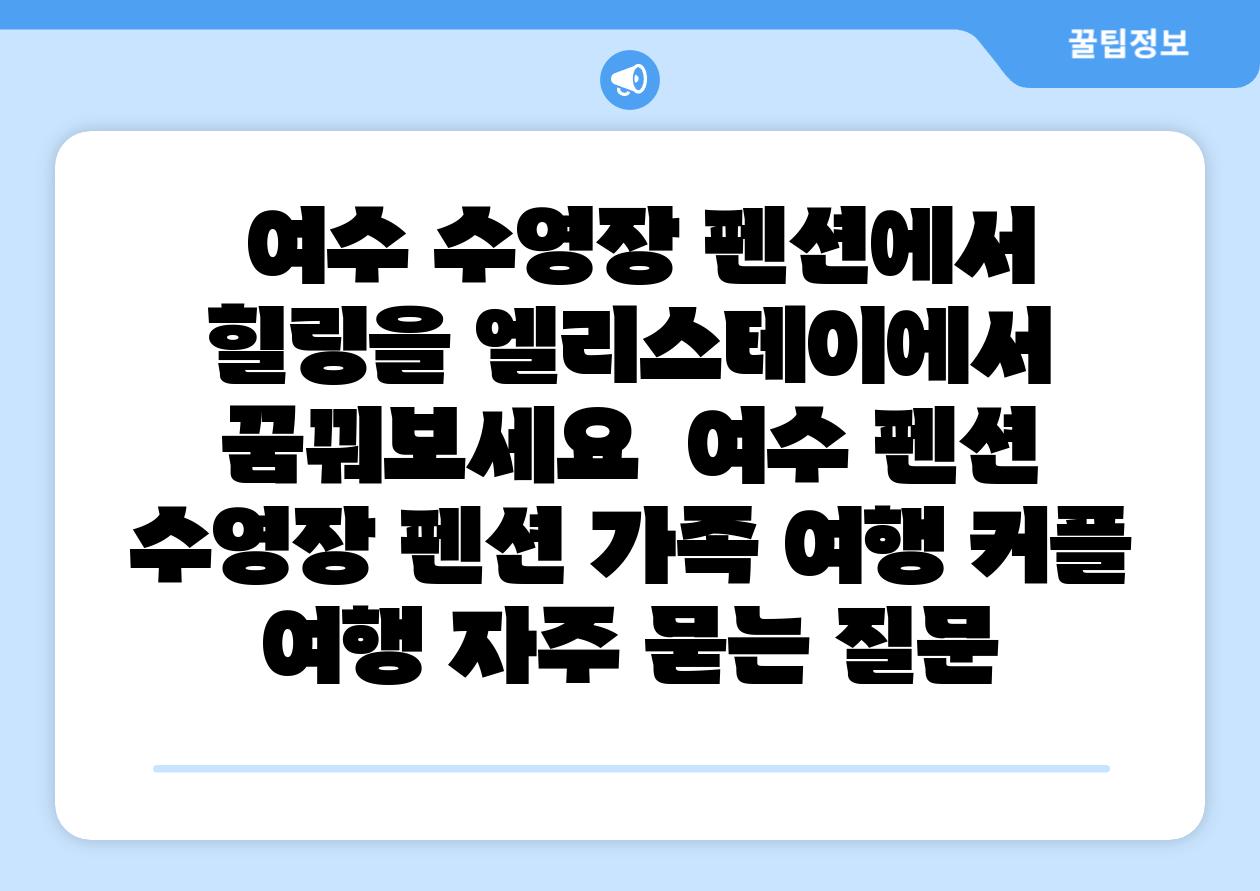  여수 수영장 펜션에서 힐링을 엘리스테이에서 꿈꿔보세요  여수 펜션 수영장 펜션 가족 여행 커플 여행 자주 묻는 질문