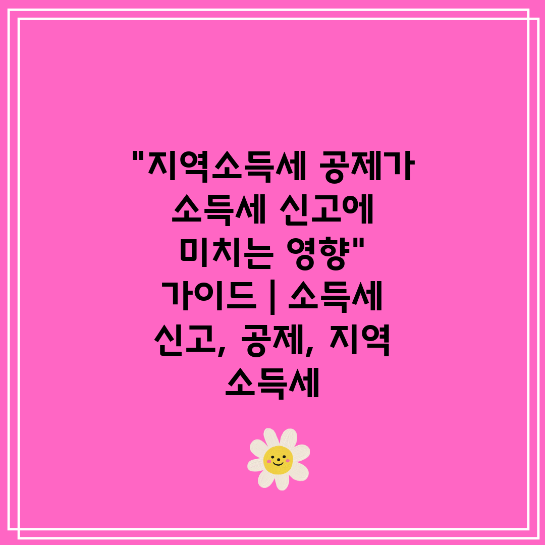 지역소득세 공제가 소득세 신고에 미치는 영향 가이드  