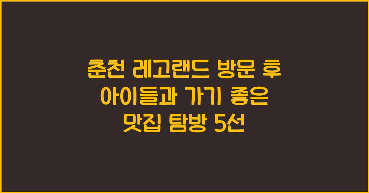 춘천 레고랜드 방문 후 아이들과 가기 좋은 맛집