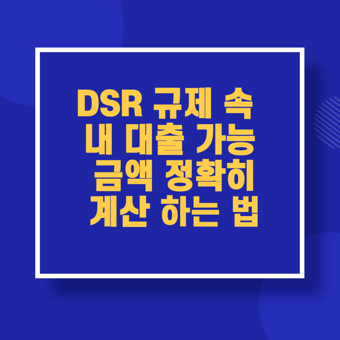 DSR 규제 속 내 대출 가능 금액 정확히 계산하는 법