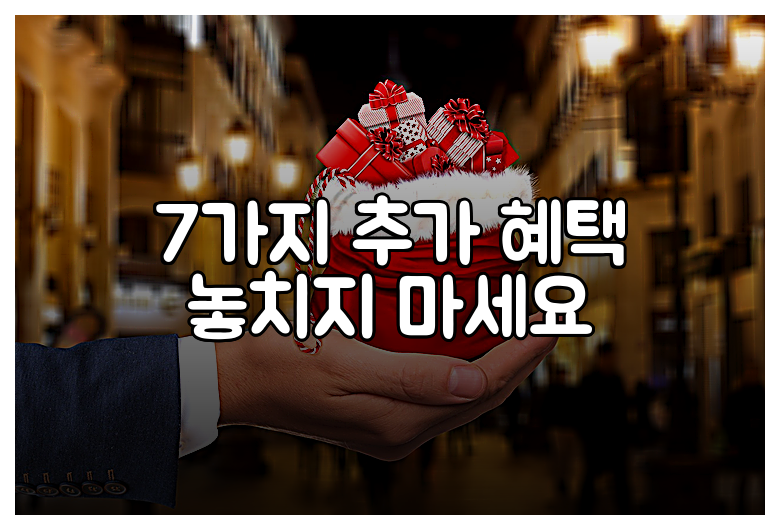 7가지 추가 혜택 놓치지 마세요