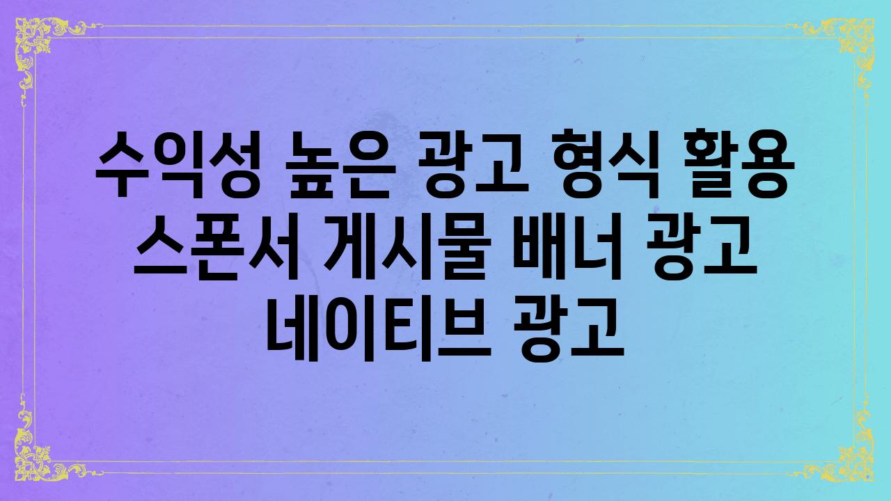 수익성 높은 광고 형식 활용 스폰서 게시물 배너 광고 네이티브 광고