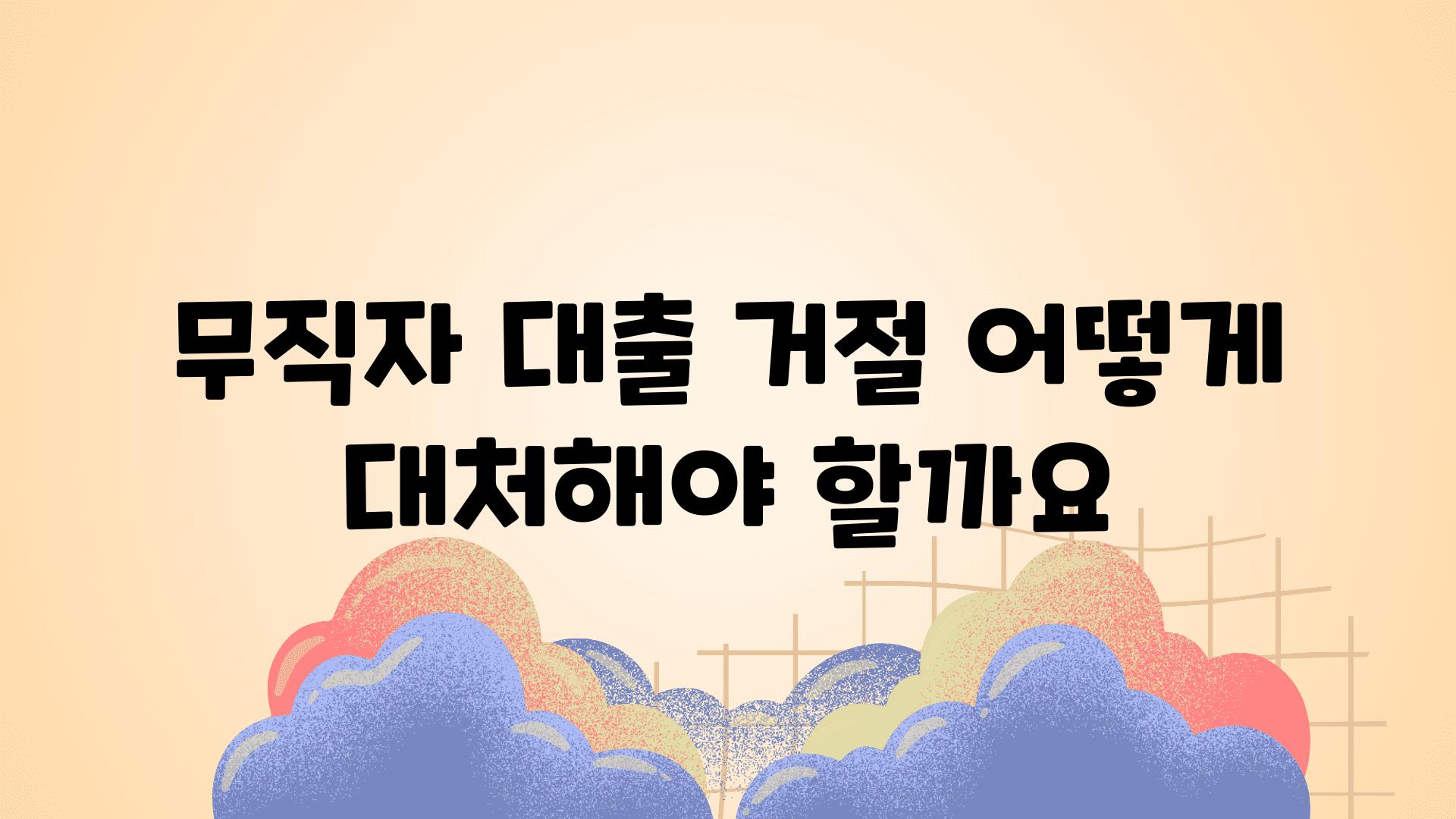 무직자 대출 거절 어떻게 대처해야 할까요