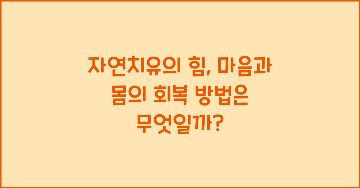 자연치유의 힘, 마음과 몸의 회복 방법  