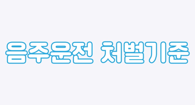  음주운전 처벌기준 확실하게 알아봅시다
