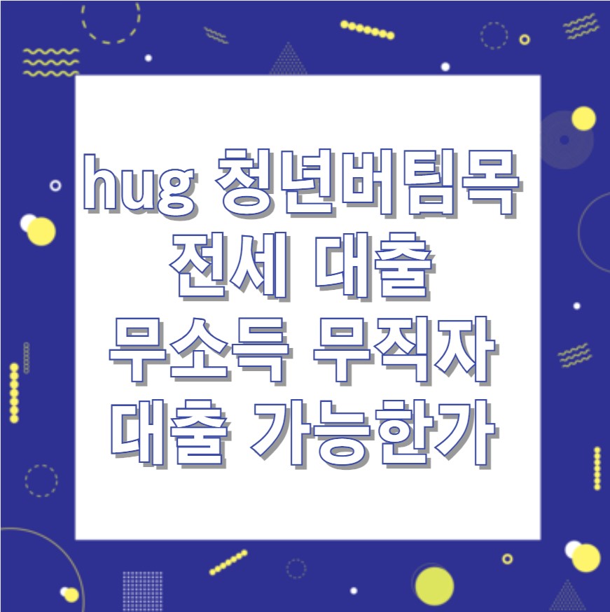 hug 청년버팀목전세대출 무소득 무직자 대출 가능한가