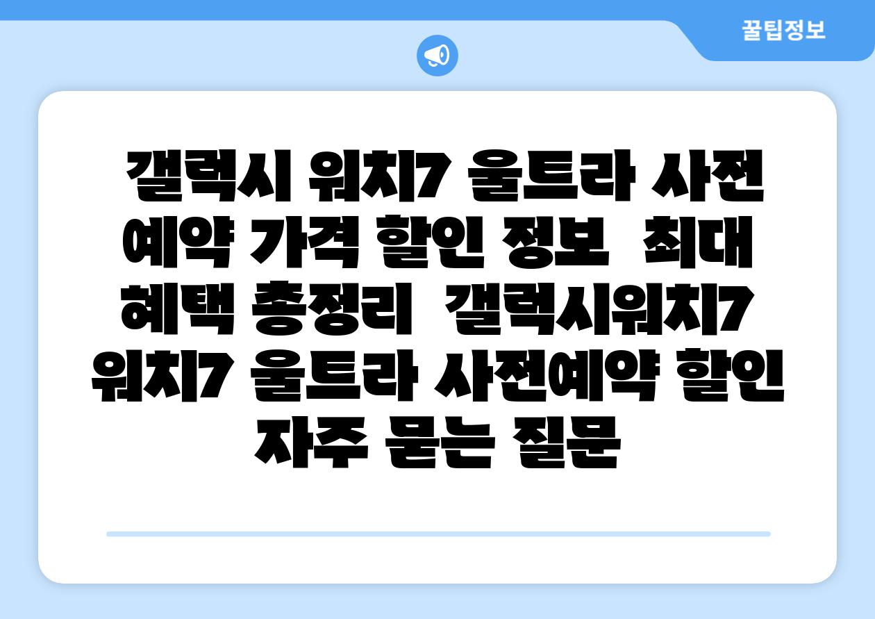  갤럭시 워치7 울트라 사전 예약 가격 할인 정보  최대 혜택 총정리  갤럭시워치7 워치7 울트라 사전예약 할인 자주 묻는 질문