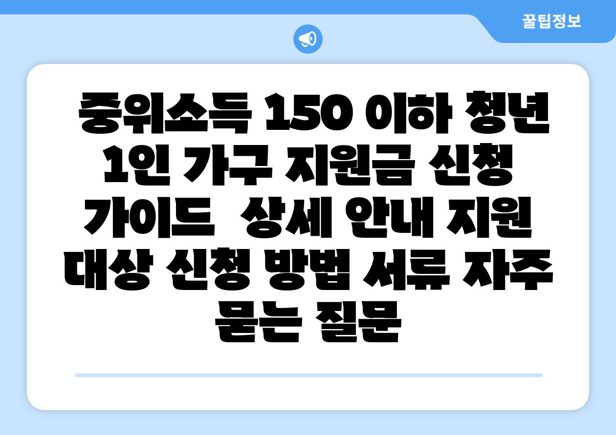  중위소득 150 이하 청년 1인 가구 지원금 신청 설명서  상세 공지 지원 대상 신청 방법 서류 자주 묻는 질문