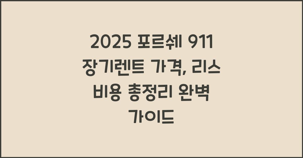 2025 포르쉐 911 장기렌트 가격, 리스 비용 총정리