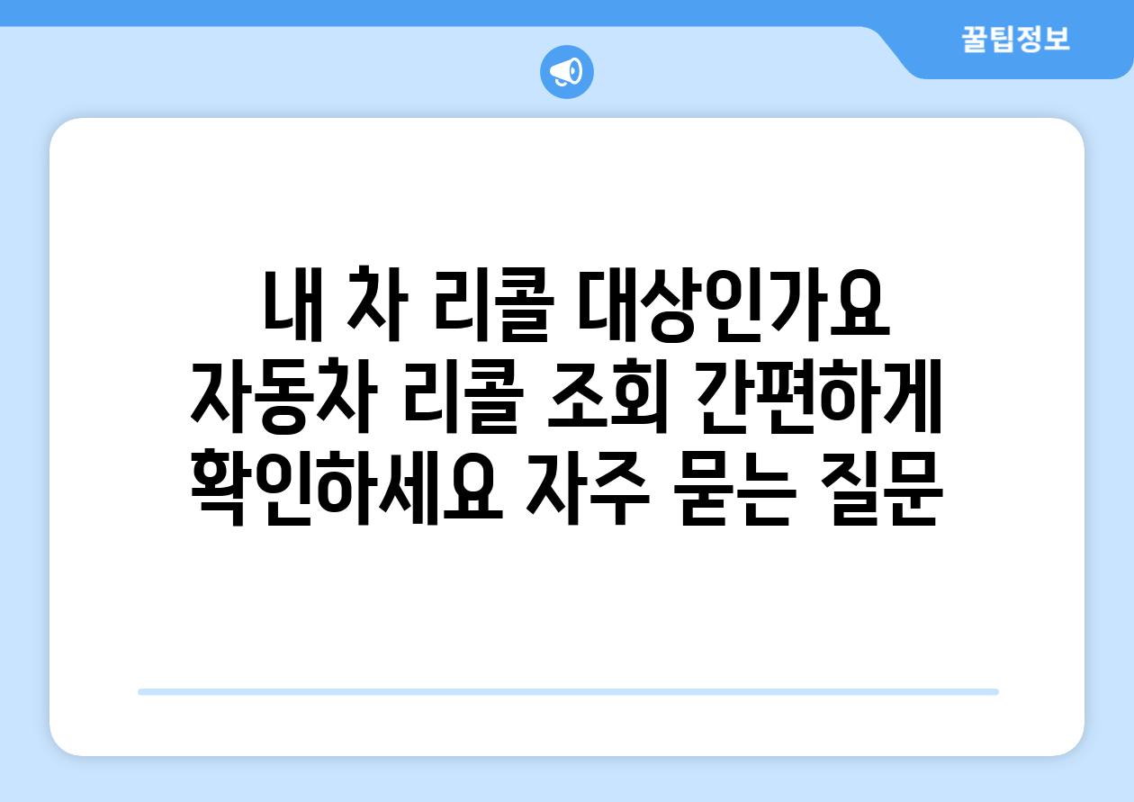  내 차 리콜 대상인가요  자동차 리콜 조회 간편하게 확인하세요 자주 묻는 질문