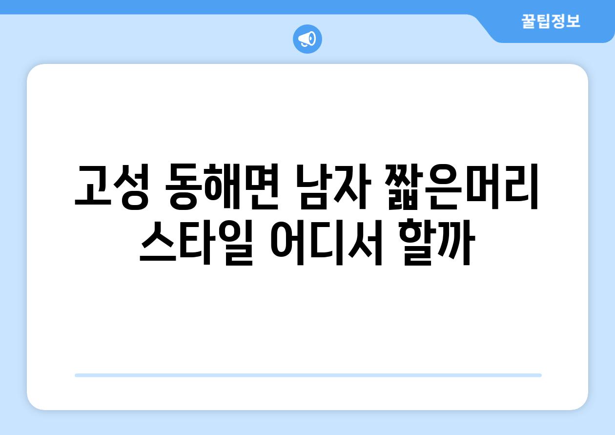 고성 동해면 남자 짧은머리 스타일 어디서 할까