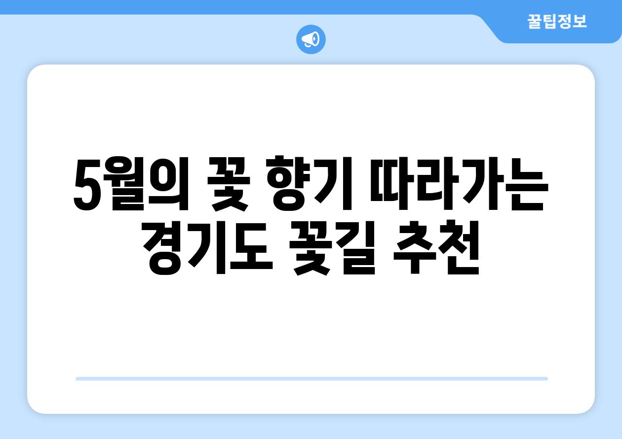 5월의 꽃 향기 따라가는 경기도 꽃길 추천