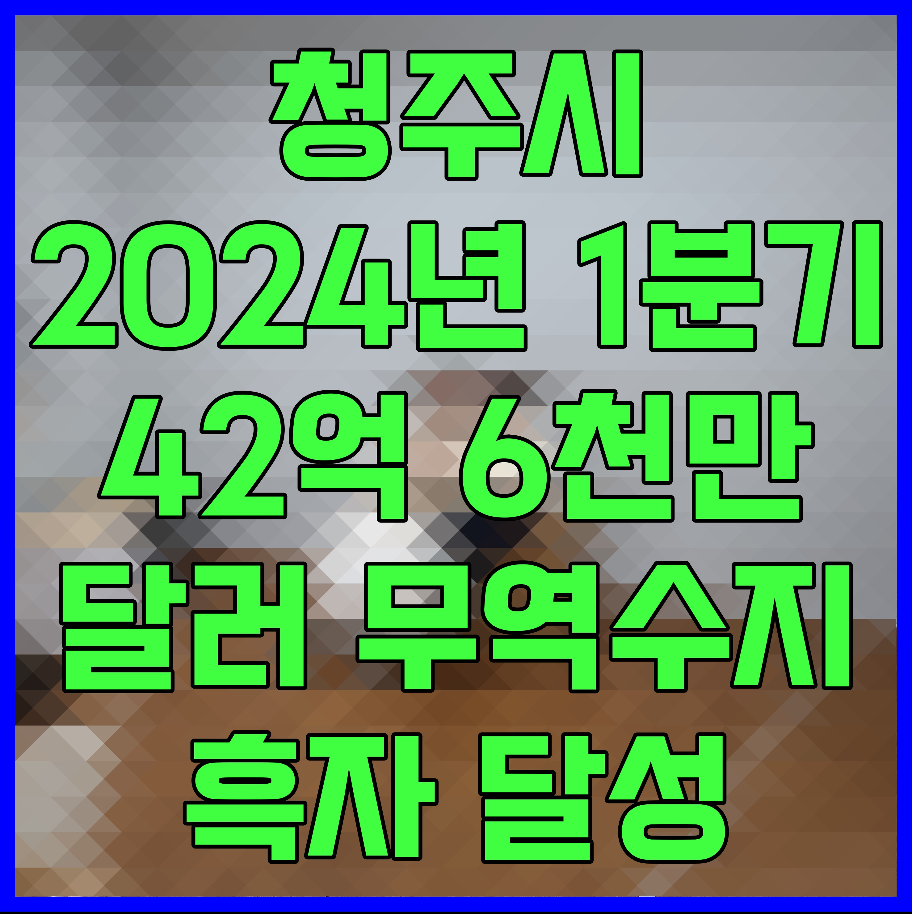  청주시 2024년 1분기 42억 6천만 달러 무역수지 흑자 달성