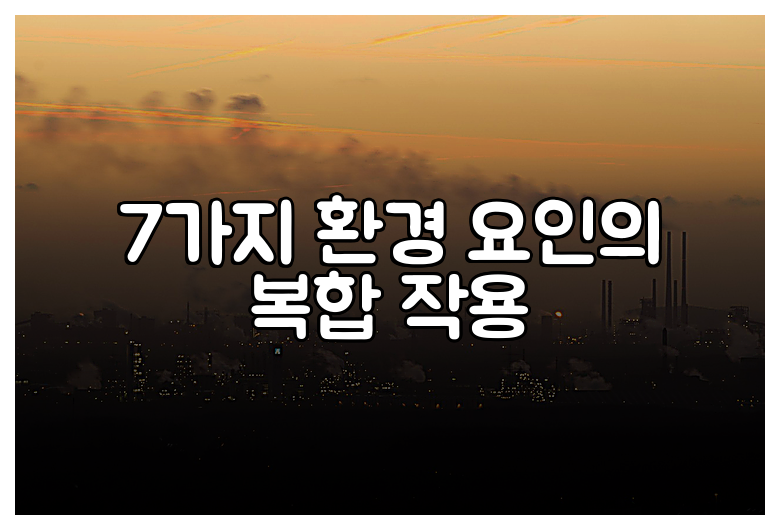 7가지 환경 요인의 복합 작용
