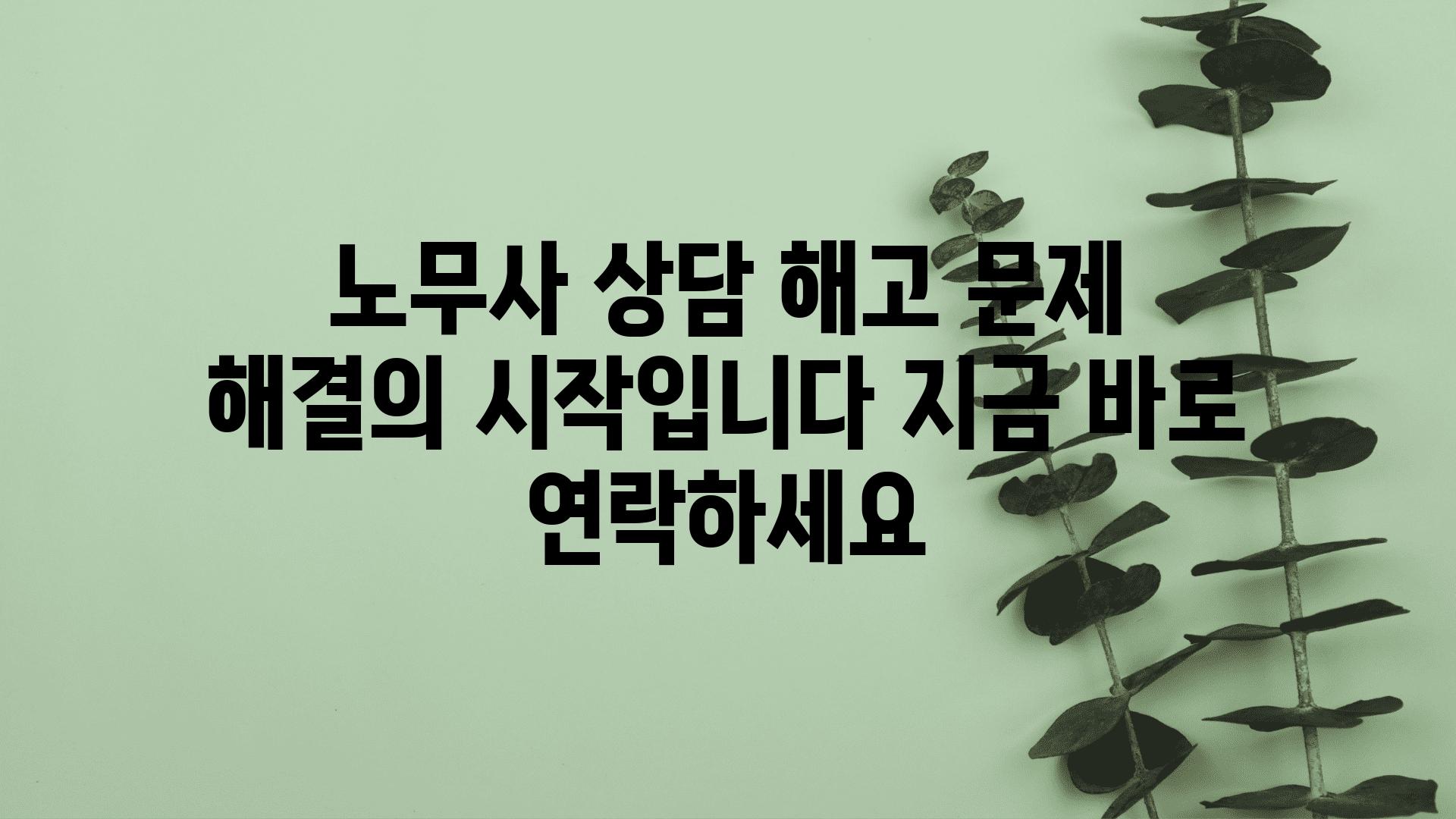 노무사 상담 해고 문제 해결의 시작입니다 지금 바로 연락하세요