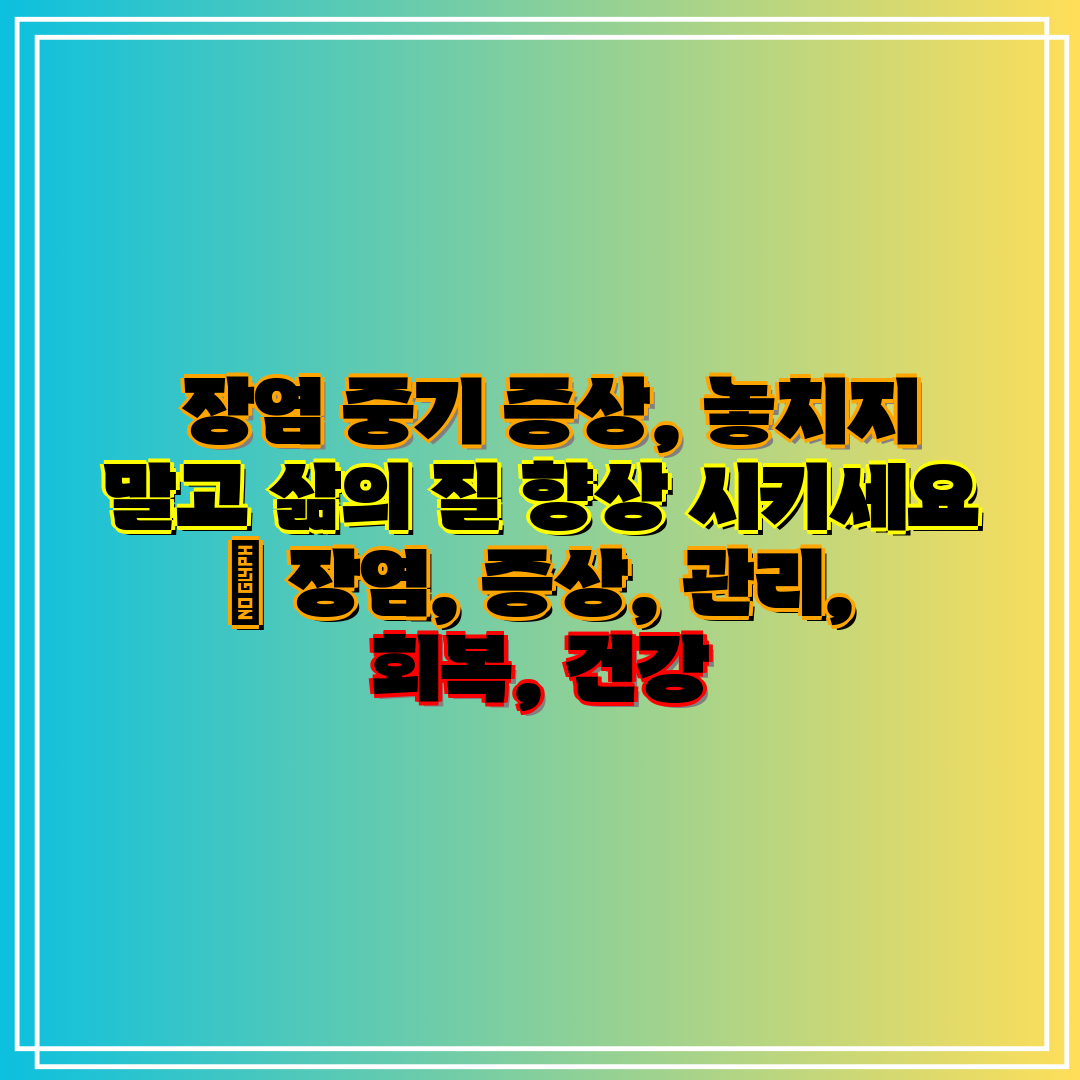 장염 중기 증상, 놓치지 말고 삶의 질 향상 시키세요
